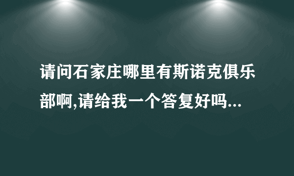 请问石家庄哪里有斯诺克俱乐部啊,请给我一个答复好吗,我现在很想参加啊,谢谢你们喔