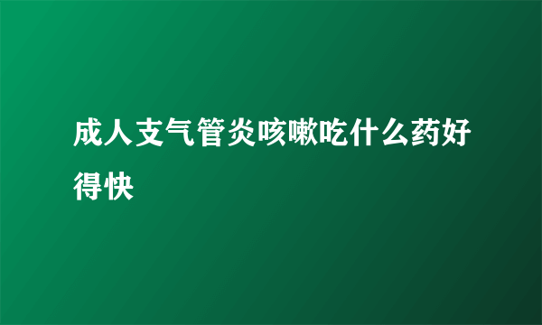 成人支气管炎咳嗽吃什么药好得快