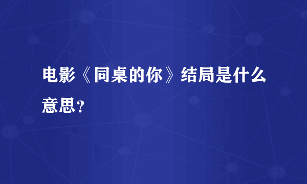 电影《同桌的你》结局是什么意思？