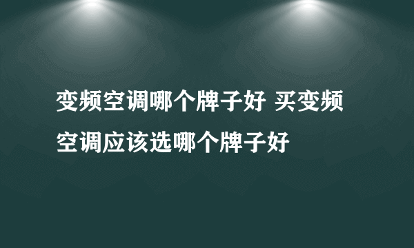 变频空调哪个牌子好 买变频空调应该选哪个牌子好