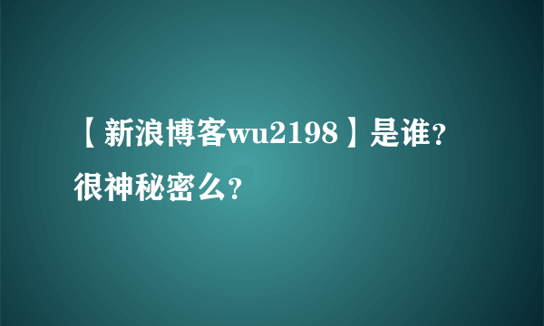 【新浪博客wu2198】是谁？很神秘密么？