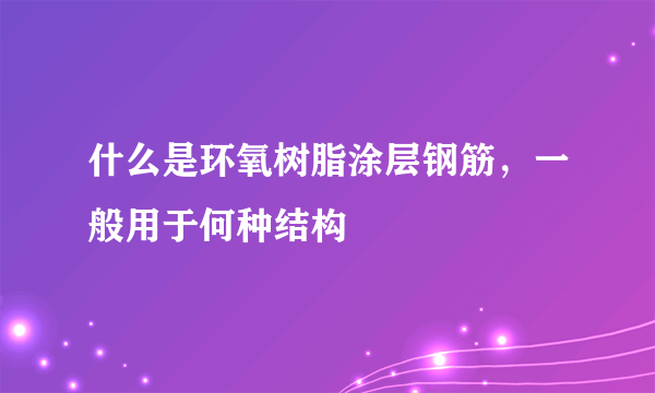 什么是环氧树脂涂层钢筋，一般用于何种结构