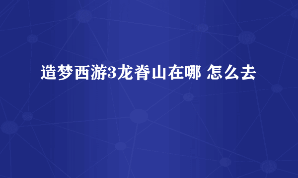 造梦西游3龙脊山在哪 怎么去