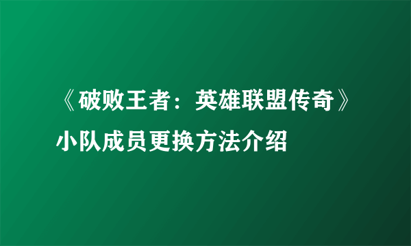 《破败王者：英雄联盟传奇》小队成员更换方法介绍