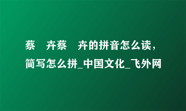 蔡琁卉蔡琁卉的拼音怎么读，简写怎么拼_中国文化_飞外网