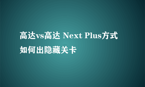 高达vs高达 Next Plus方式 如何出隐藏关卡