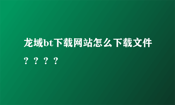 龙域bt下载网站怎么下载文件？？？？