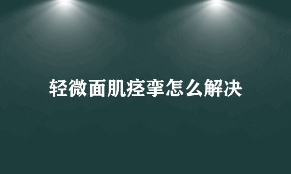 轻微面肌痉挛怎么解决