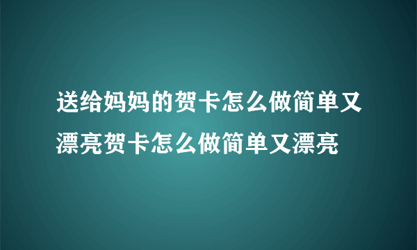 送给妈妈的贺卡怎么做简单又漂亮贺卡怎么做简单又漂亮