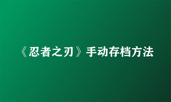 《忍者之刃》手动存档方法