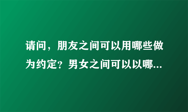 请问，朋友之间可以用哪些做为约定？男女之间可以以哪些做为约定