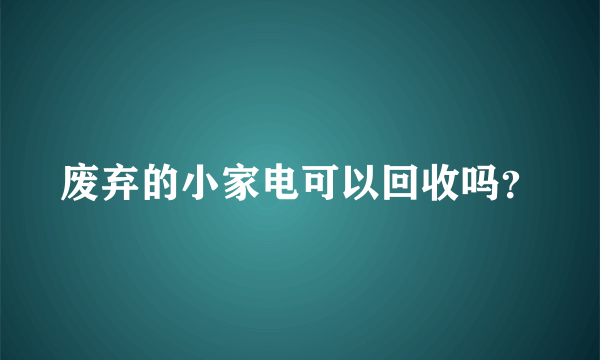 废弃的小家电可以回收吗？