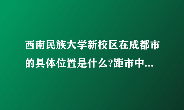 西南民族大学新校区在成都市的具体位置是什么?距市中心近吗？