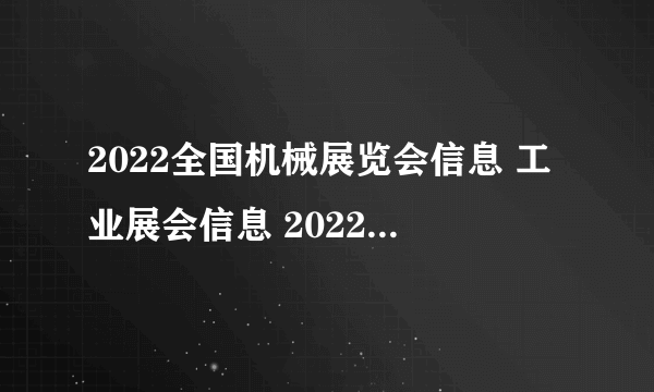 2022全国机械展览会信息 工业展会信息 2022年工程机械展会汇总