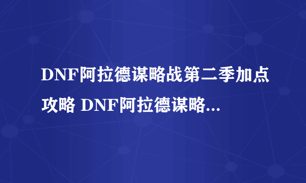 DNF阿拉德谋略战第二季加点攻略 DNF阿拉德谋略战2卡牌加点大全