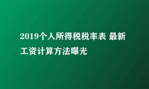 2019个人所得税税率表 最新工资计算方法曝光