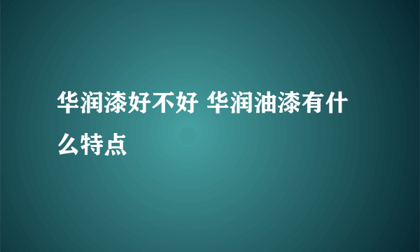 华润漆好不好 华润油漆有什么特点