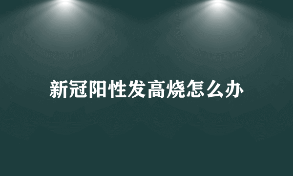 新冠阳性发高烧怎么办