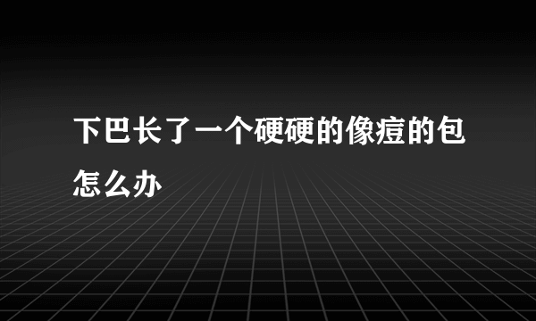 下巴长了一个硬硬的像痘的包怎么办