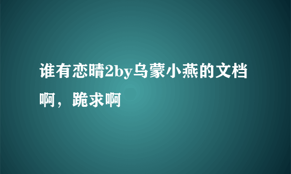 谁有恋晴2by乌蒙小燕的文档啊，跪求啊