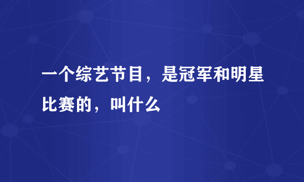 一个综艺节目，是冠军和明星比赛的，叫什么