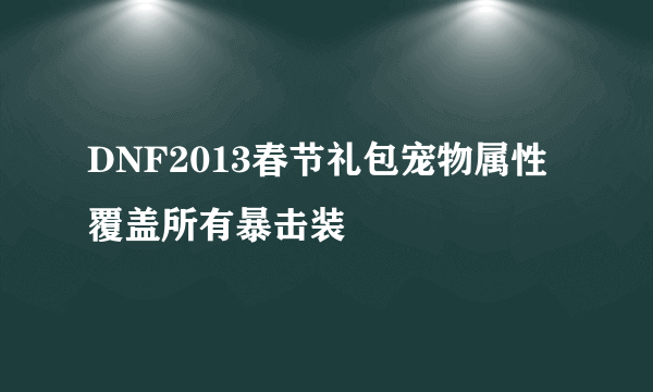 DNF2013春节礼包宠物属性覆盖所有暴击装