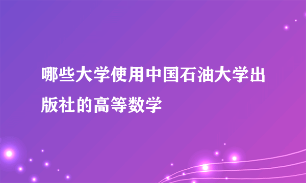 哪些大学使用中国石油大学出版社的高等数学