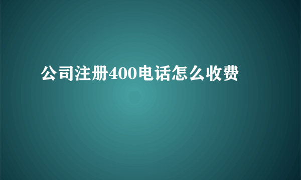 公司注册400电话怎么收费