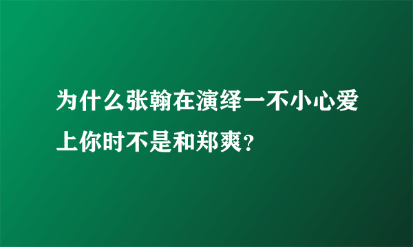 为什么张翰在演绎一不小心爱上你时不是和郑爽？