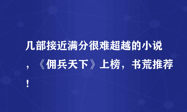 几部接近满分很难超越的小说，《佣兵天下》上榜，书荒推荐！