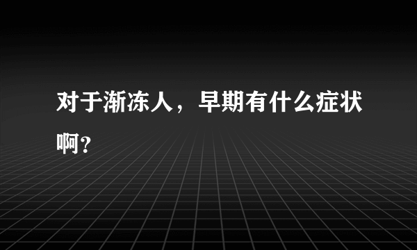 对于渐冻人，早期有什么症状啊？