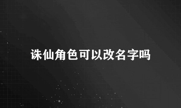 诛仙角色可以改名字吗