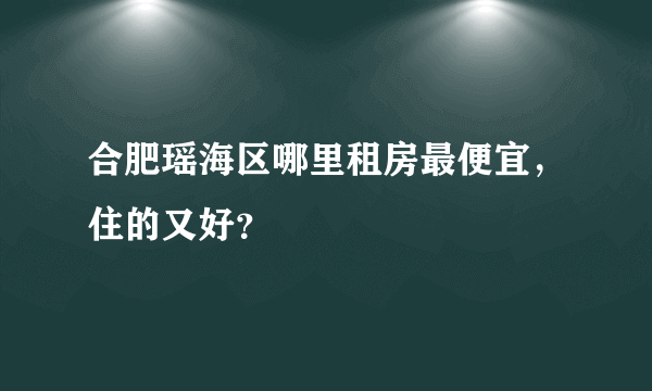 合肥瑶海区哪里租房最便宜，住的又好？