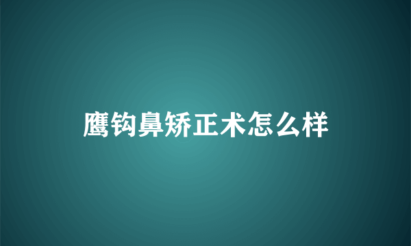 鹰钩鼻矫正术怎么样