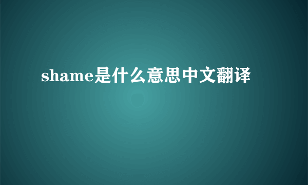 shame是什么意思中文翻译