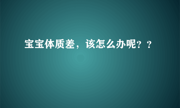 宝宝体质差，该怎么办呢？？