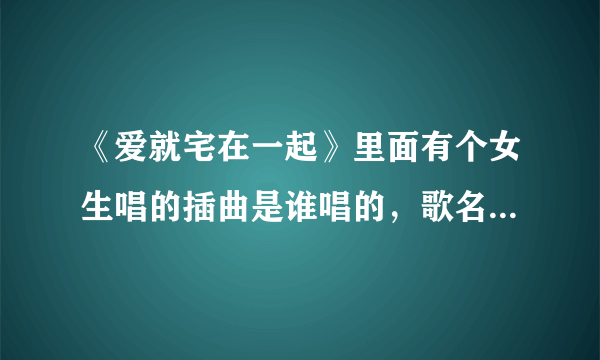 《爱就宅在一起》里面有个女生唱的插曲是谁唱的，歌名叫什么？里面有一句的：不优雅的时候一个人最好