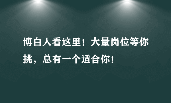 博白人看这里！大量岗位等你挑，总有一个适合你！