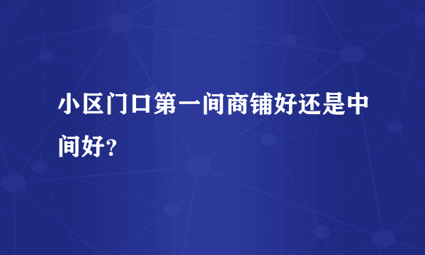 小区门口第一间商铺好还是中间好？