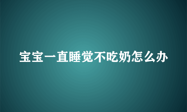 宝宝一直睡觉不吃奶怎么办