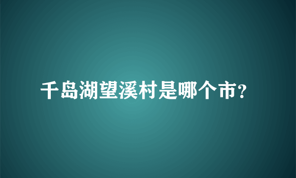 千岛湖望溪村是哪个市？