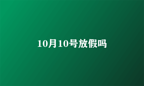 10月10号放假吗