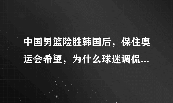 中国男篮险胜韩国后，保住奥运会希望，为什么球迷调侃男篮虽赢犹败？