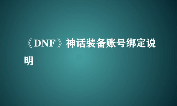 《DNF》神话装备账号绑定说明