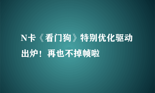 N卡《看门狗》特别优化驱动出炉！再也不掉帧啦