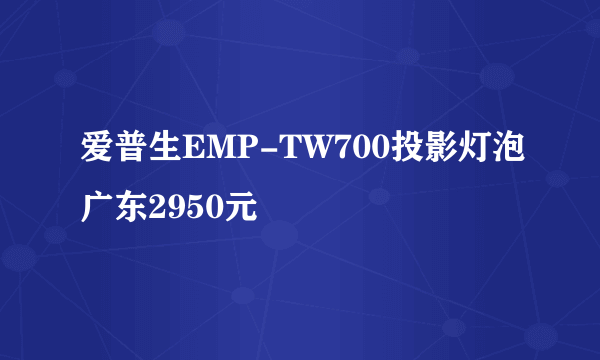 爱普生EMP-TW700投影灯泡广东2950元