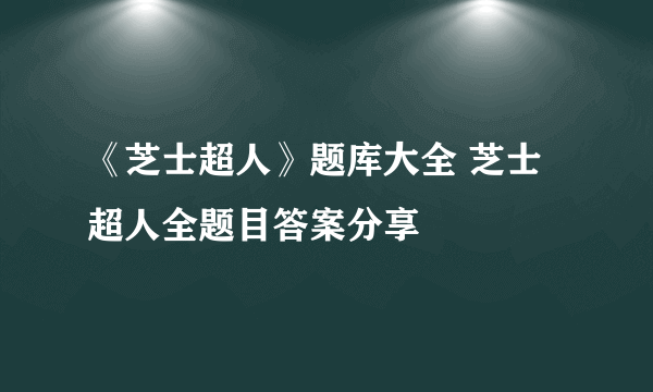 《芝士超人》题库大全 芝士超人全题目答案分享