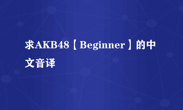 求AKB48【Beginner】的中文音译