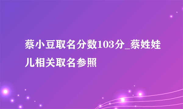 蔡小豆取名分数103分_蔡姓娃儿相关取名参照