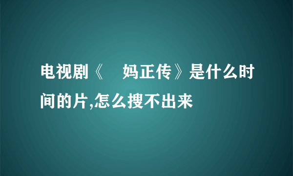 电视剧《辡妈正传》是什么时间的片,怎么搜不出来